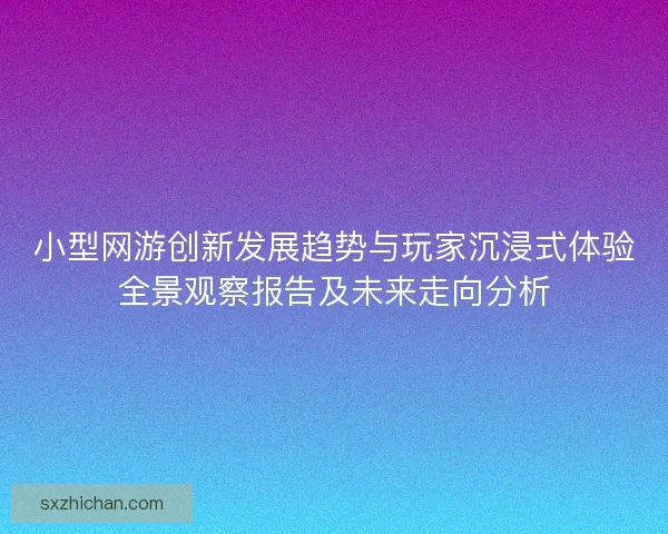小型网游创新发展趋势与玩家沉浸式体验全景观察报告及未来走向分析