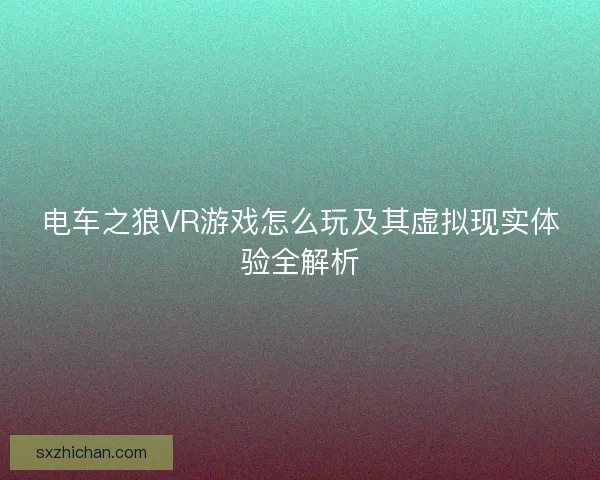 电车之狼VR游戏怎么玩及其虚拟现实体验全解析