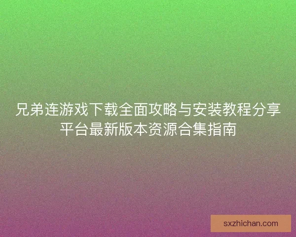 兄弟连游戏下载全面攻略与安装教程分享平台最新版本资源合集指南 兄弟连游戏下载全面攻略与安装教程分享平台最新版本资源合集指南