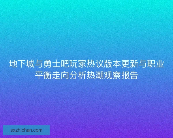 地下城与勇士吧玩家热议版本更新与职业平衡走向分析热潮观察报告 地下城与勇士吧玩家热议版本更新与职业平衡走向分析热潮观察报告