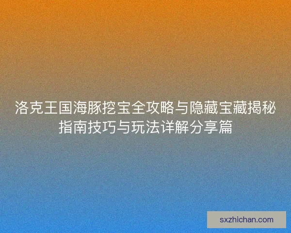 洛克王国海豚挖宝全攻略与隐藏宝藏揭秘指南技巧与玩法详解分享篇 洛克王国海豚挖宝全攻略与隐藏宝藏揭秘指南技巧与玩法详解分享篇