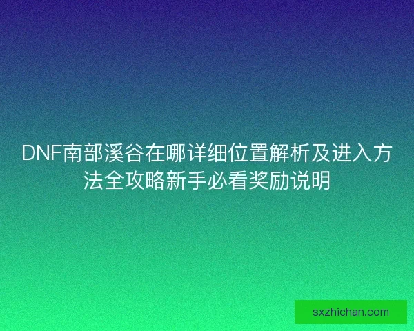 DNF南部溪谷在哪详细位置解析及进入方法全攻略新手必看奖励说明