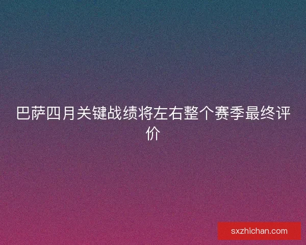 巴萨四月关键战绩将左右整个赛季最终评价 巴萨四月关键战绩将左右整个赛季最终评价