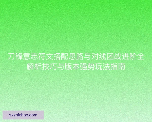刀锋意志符文搭配思路与对线团战进阶全解析技巧与版本强势玩法指南