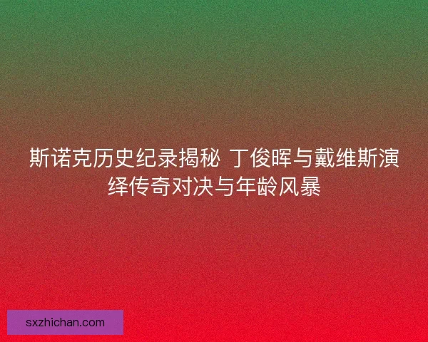 斯诺克历史纪录揭秘 丁俊晖与戴维斯演绎传奇对决与年龄风暴