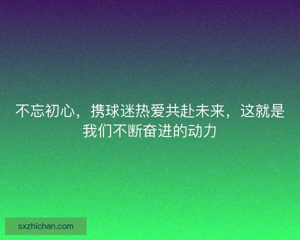 不忘初心，携球迷热爱共赴未来，这就是我们不断奋进的动力