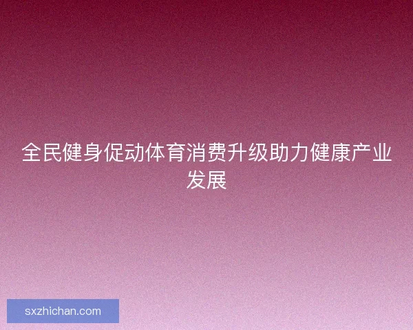 全民健身促动体育消费升级助力健康产业发展