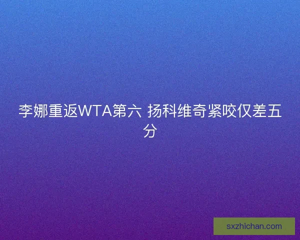 李娜重返WTA第六 扬科维奇紧咬仅差五分 李娜重返WTA第六 扬科维奇紧咬仅差五分