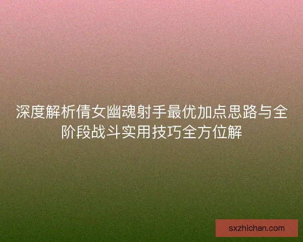 深度解析倩女幽魂射手最优加点思路与全阶段战斗实用技巧全方位解