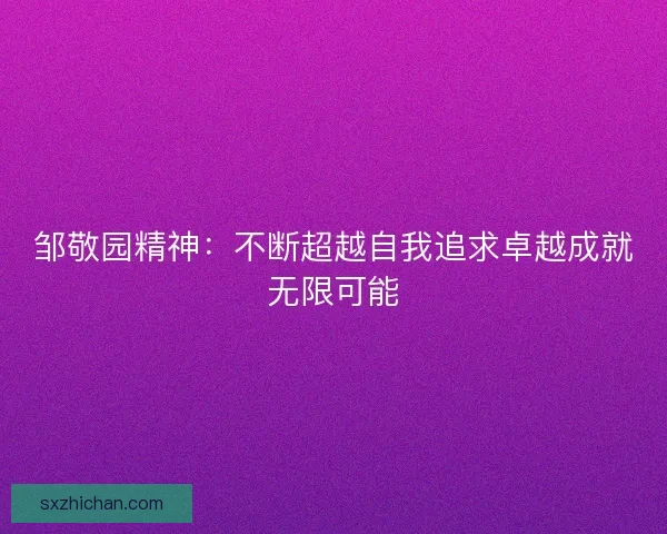 邹敬园精神：不断超越自我追求卓越成就无限可能