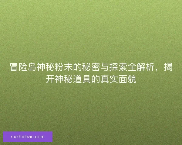 冒险岛神秘粉末的秘密与探索全解析，揭开神秘道具的真实面貌